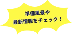 準備風景や最新情報をチェック！